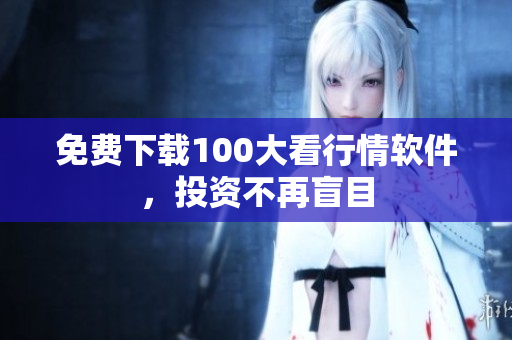 免费下载100大看行情软件，投资不再盲目