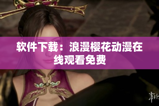软件下载：浪漫樱花动漫在线观看免费