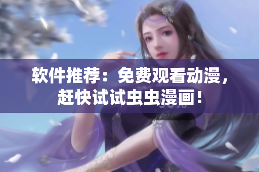 软件推荐：免费观看动漫，赶快试试虫虫漫画！