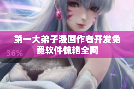 第一大弟子漫画作者开发免费软件惊艳全网