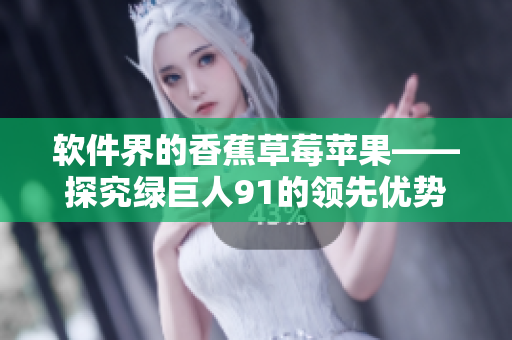 软件界的香蕉草莓苹果——探究绿巨人91的领先优势
