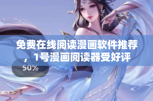 免费在线阅读漫画软件推荐，1号漫画阅读器受好评