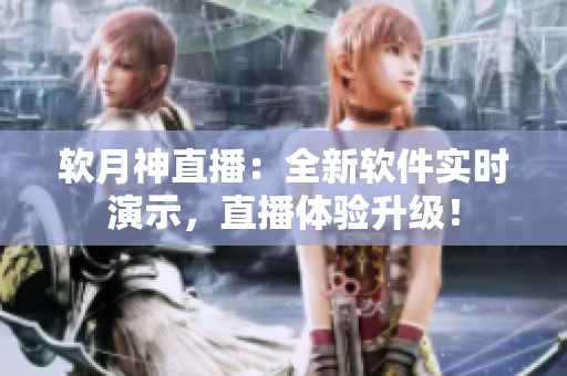 软月神直播：全新软件实时演示，直播体验升级！