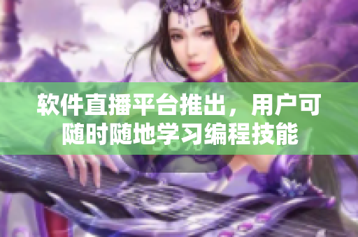 软件直播平台推出，用户可随时随地学习编程技能