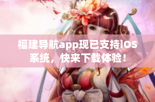 福建导航app现已支持iOS系统，快来下载体验！
