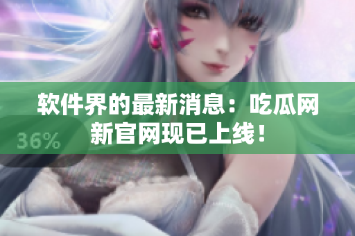 软件界的最新消息：吃瓜网新官网现已上线！