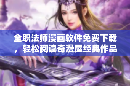 全职法师漫画软件免费下载，轻松阅读奇漫屋经典作品