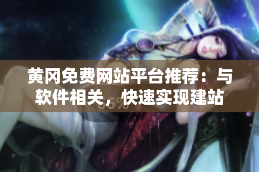 黄冈免费网站平台推荐：与软件相关，快速实现建站