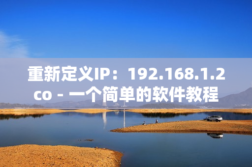 重新定义IP：192.168.1.2co - 一个简单的软件教程