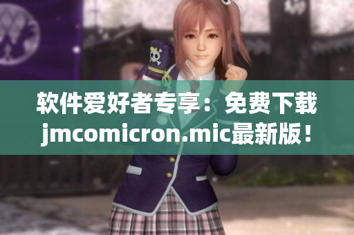 软件爱好者专享：免费下载jmcomicron.mic最新版！