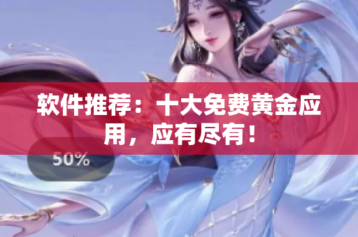 软件推荐：十大免费黄金应用，应有尽有！