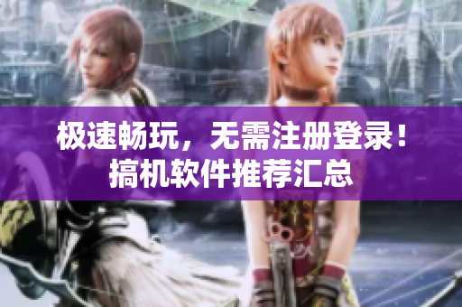 极速畅玩，无需注册登录！搞机软件推荐汇总