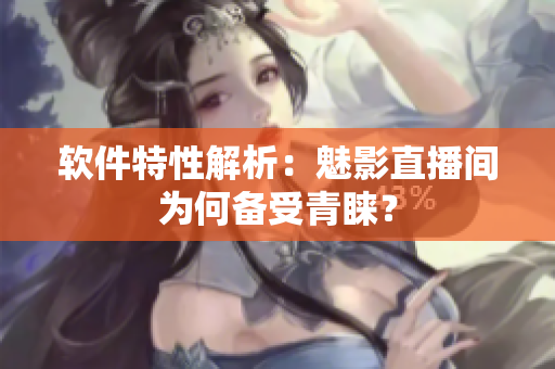 软件特性解析：魅影直播间为何备受青睐？