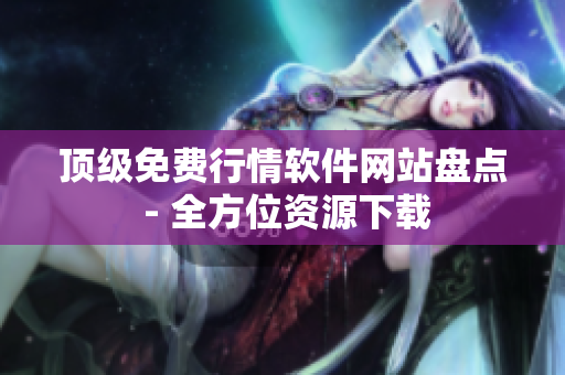 顶级免费行情软件网站盘点 - 全方位资源下载