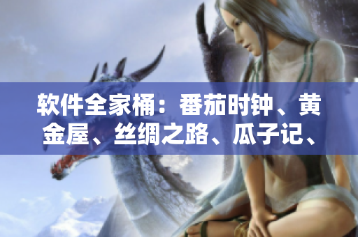 软件全家桶：番茄时钟、黄金屋、丝绸之路、瓜子记、草莓音乐、秋葵笔记