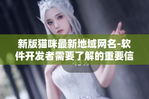 新版猫咪最新地域网名-软件开发者需要了解的重要信息