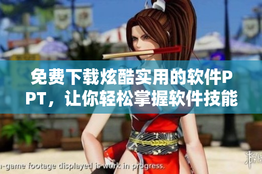 免费下载炫酷实用的软件PPT，让你轻松掌握软件技能！
