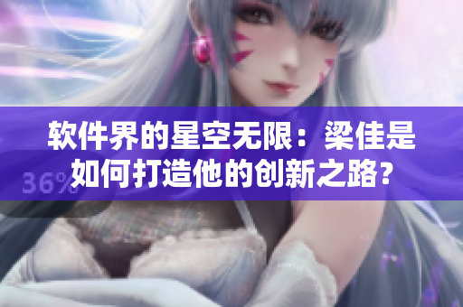 软件界的星空无限：梁佳是如何打造他的创新之路？