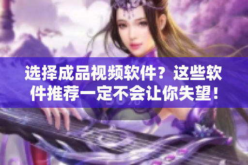 选择成品视频软件？这些软件推荐一定不会让你失望！