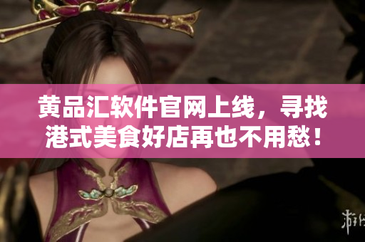 黄品汇软件官网上线，寻找港式美食好店再也不用愁！