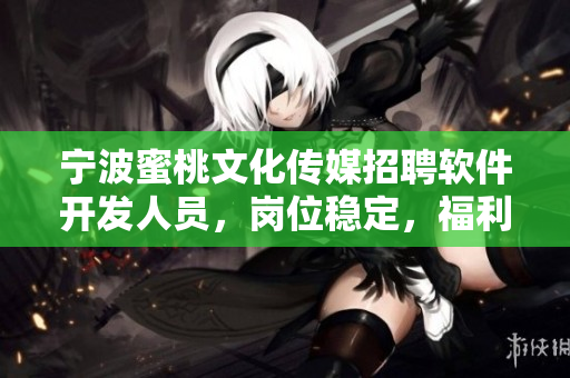 宁波蜜桃文化传媒招聘软件开发人员，岗位稳定，福利优厚