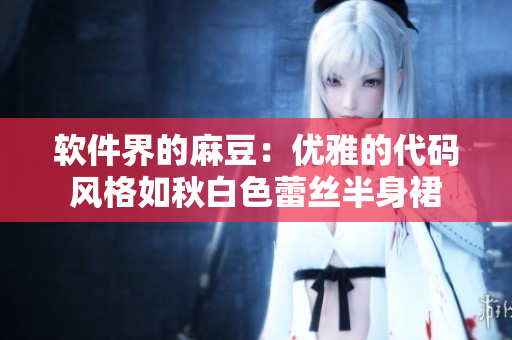 软件界的麻豆：优雅的代码风格如秋白色蕾丝半身裙