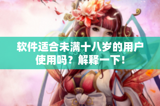 软件适合未满十八岁的用户使用吗？解释一下！