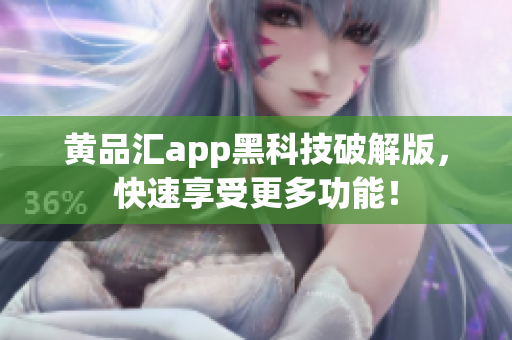 黄品汇app黑科技破解版，快速享受更多功能！