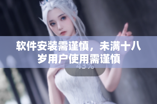 软件安装需谨慎，未满十八岁用户使用需谨慎