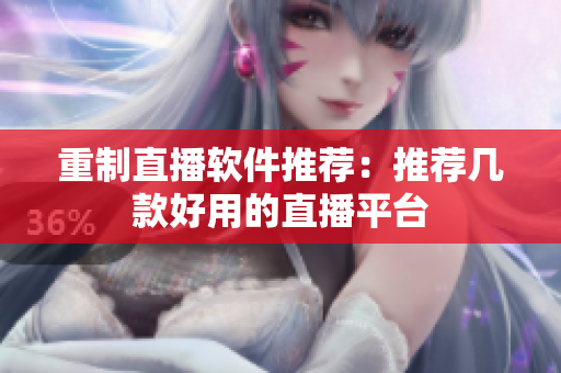 重制直播软件推荐：推荐几款好用的直播平台