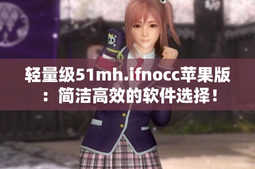 轻量级51mh.ifnocc苹果版：简洁高效的软件选择！