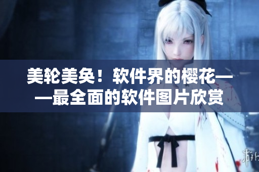 美轮美奂！软件界的樱花——最全面的软件图片欣赏
