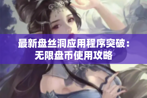 最新盘丝洞应用程序突破：无限盘币使用攻略