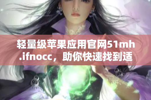 轻量级苹果应用官网51mh.ifnocc，助你快速找到适合你的软件