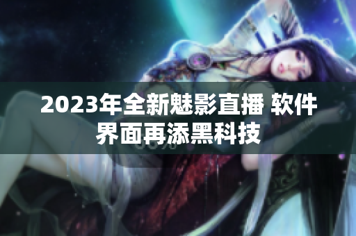 2023年全新魅影直播 软件界面再添黑科技