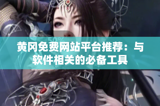 黄冈免费网站平台推荐：与软件相关的必备工具
