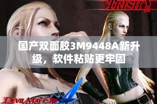 国产双面胶3M9448A新升级，软件粘贴更牢固