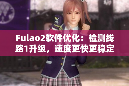 Fulao2软件优化：检测线路1升级，速度更快更稳定