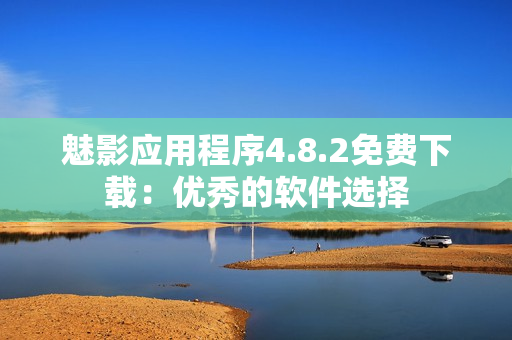 魅影应用程序4.8.2免费下载：优秀的软件选择