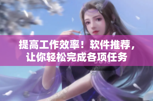 提高工作效率！软件推荐，让你轻松完成各项任务