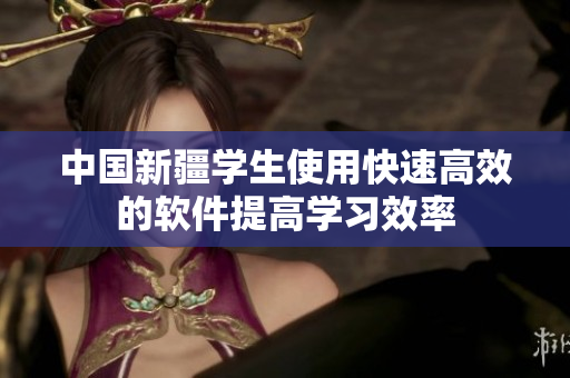中国新疆学生使用快速高效的软件提高学习效率