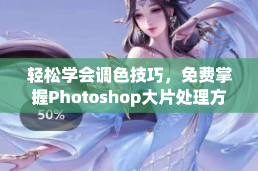 轻松学会调色技巧，免费掌握Photoshop大片处理方法