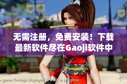 无需注册，免费安装！下载最新软件尽在Gaoji软件中心