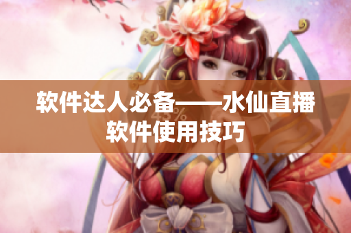 软件达人必备——水仙直播软件使用技巧