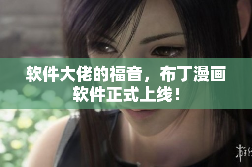 软件大佬的福音，布丁漫画软件正式上线！