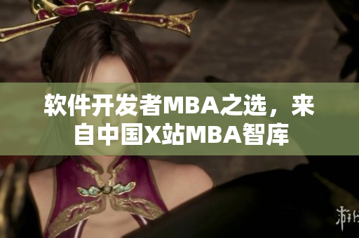 软件开发者MBA之选，来自中国X站MBA智库