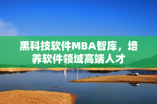 黑科技软件MBA智库，培养软件领域高端人才