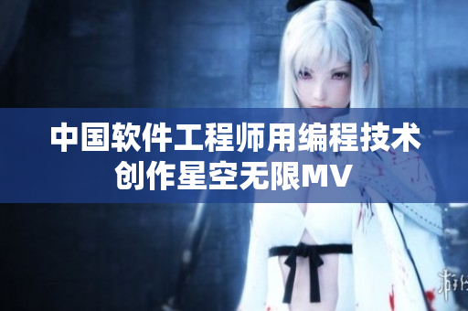 中国软件工程师用编程技术创作星空无限MV