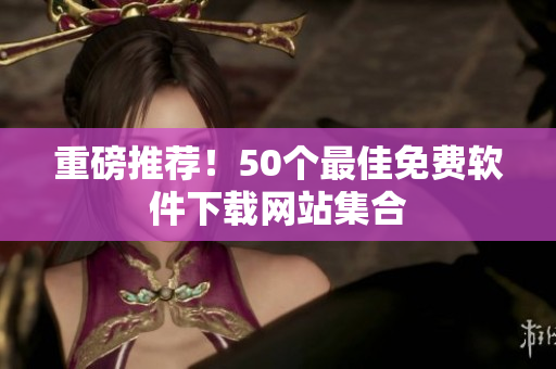 重磅推荐！50个最佳免费软件下载网站集合
