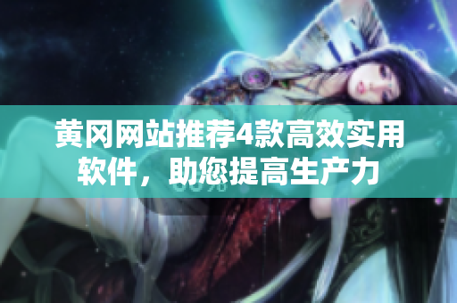 黄冈网站推荐4款高效实用软件，助您提高生产力